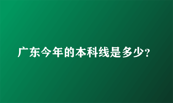 广东今年的本科线是多少？