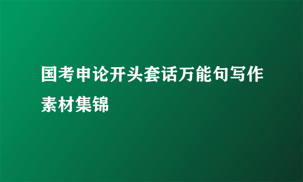 国考申论开头套话万能句写作素材集锦