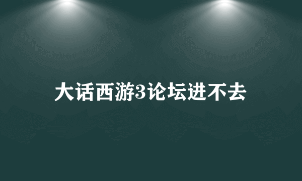 大话西游3论坛进不去