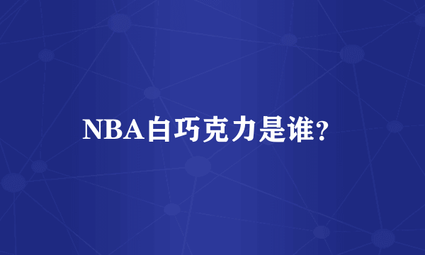 NBA白巧克力是谁？