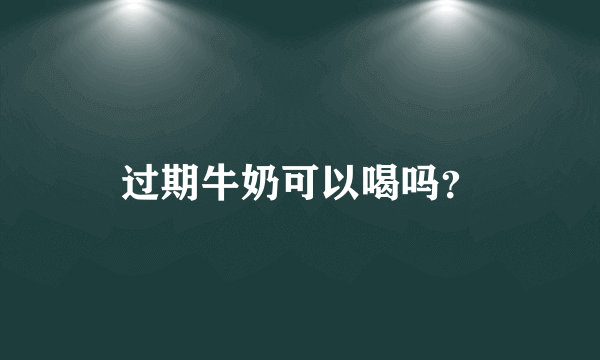 过期牛奶可以喝吗？