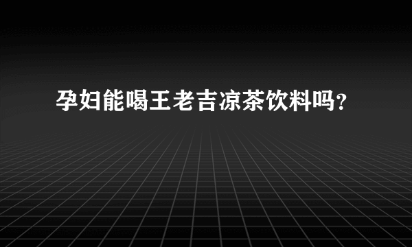 孕妇能喝王老吉凉茶饮料吗？