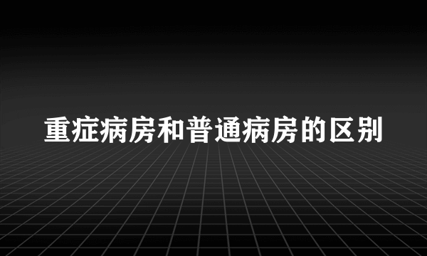 重症病房和普通病房的区别