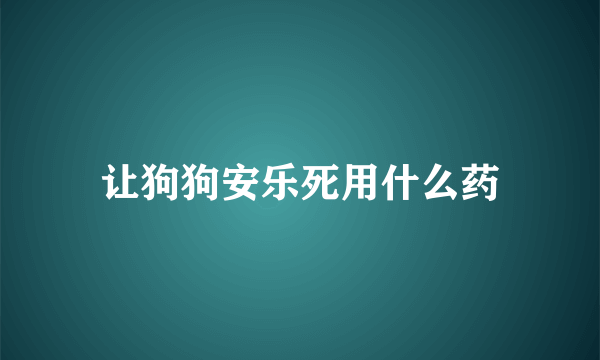 让狗狗安乐死用什么药