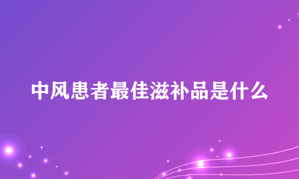 中风患者最佳滋补品是什么