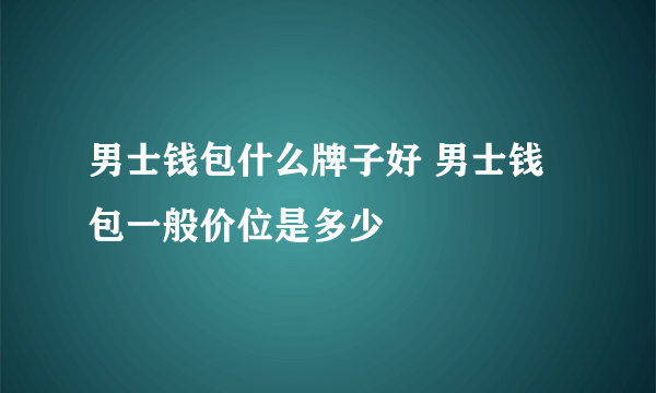 男士钱包什么牌子好 男士钱包一般价位是多少