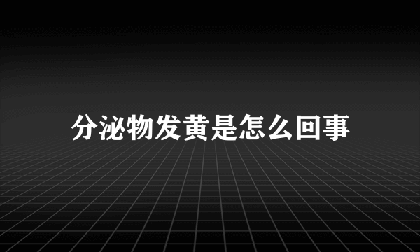 分泌物发黄是怎么回事