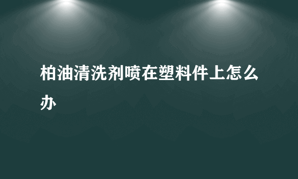 柏油清洗剂喷在塑料件上怎么办