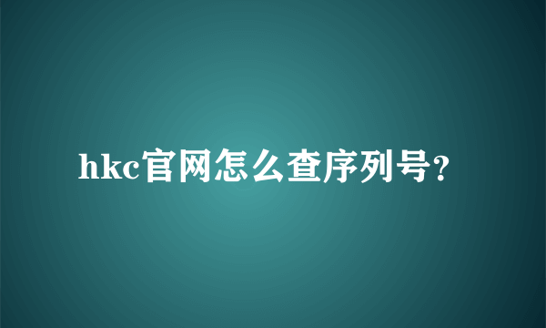 hkc官网怎么查序列号？