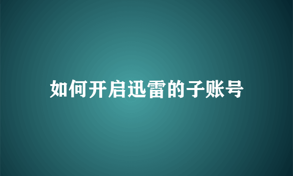 如何开启迅雷的子账号