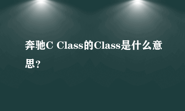 奔驰C Class的Class是什么意思？