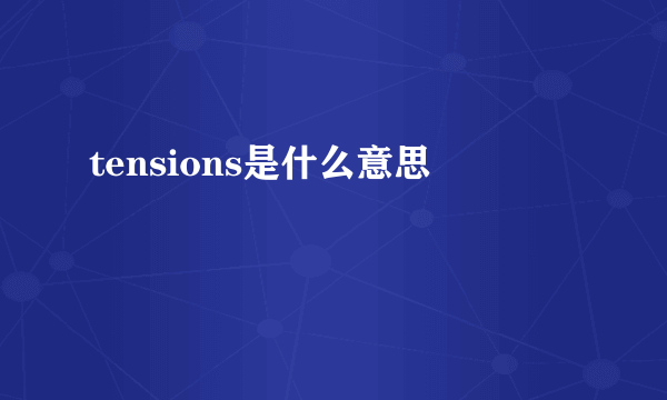 tensions是什么意思