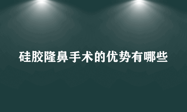 硅胶隆鼻手术的优势有哪些