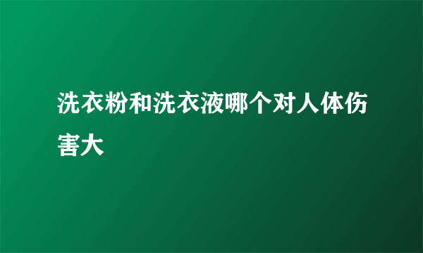 洗衣粉和洗衣液哪个对人体伤害大