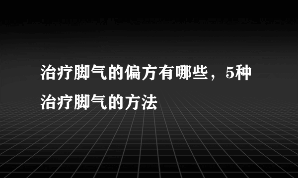 治疗脚气的偏方有哪些，5种治疗脚气的方法