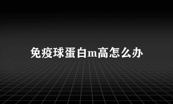 免疫球蛋白m高怎么办