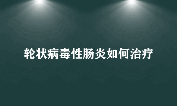 轮状病毒性肠炎如何治疗