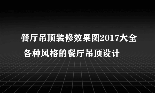 餐厅吊顶装修效果图2017大全 各种风格的餐厅吊顶设计