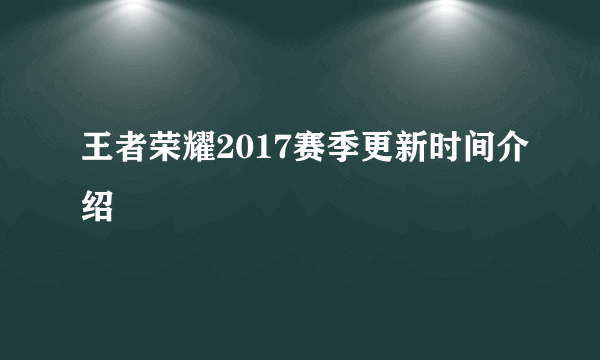 王者荣耀2017赛季更新时间介绍