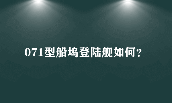 071型船坞登陆舰如何？