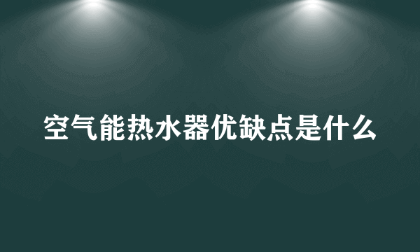 空气能热水器优缺点是什么