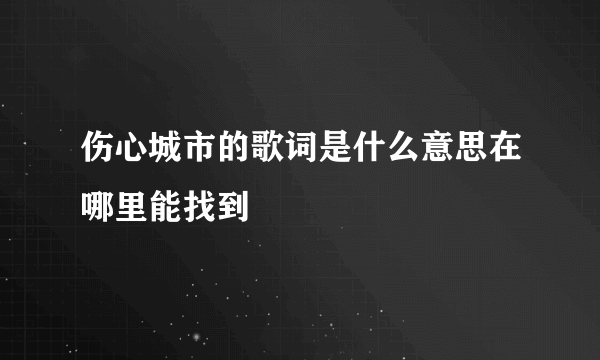 伤心城市的歌词是什么意思在哪里能找到