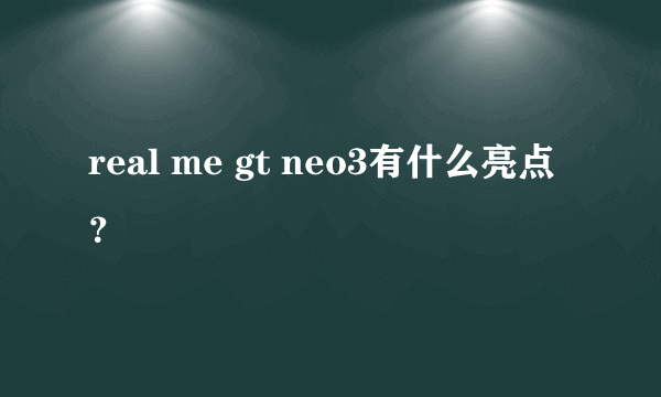 real me gt neo3有什么亮点？