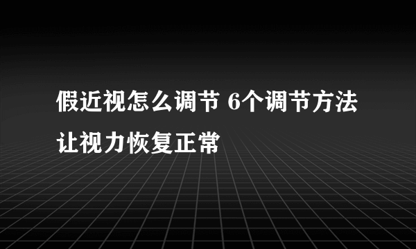 假近视怎么调节 6个调节方法让视力恢复正常