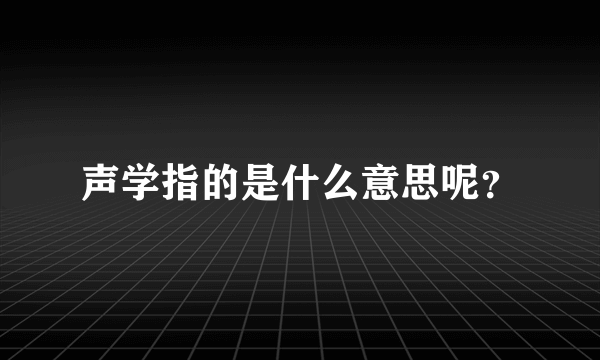 声学指的是什么意思呢？