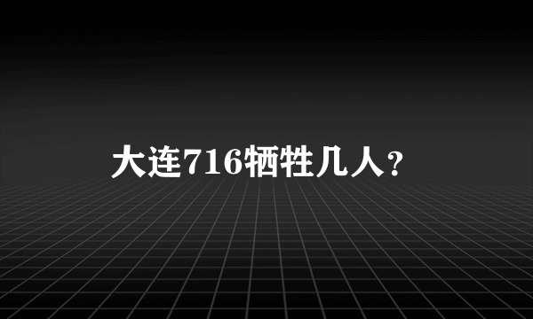 大连716牺牲几人？