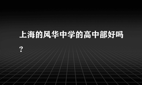 上海的风华中学的高中部好吗？