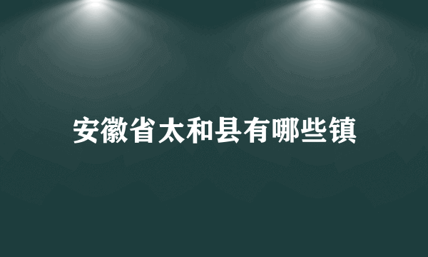 安徽省太和县有哪些镇