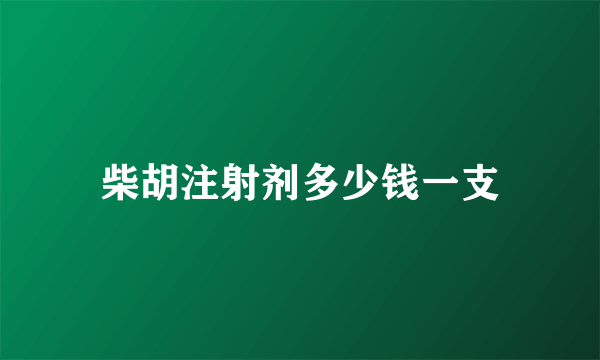 柴胡注射剂多少钱一支