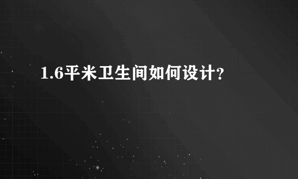 1.6平米卫生间如何设计？