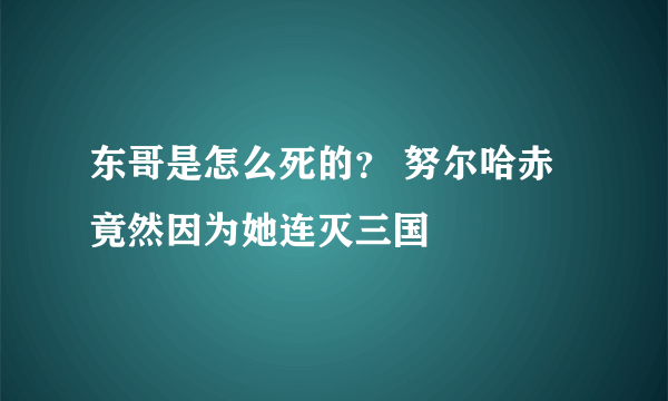 东哥是怎么死的？ 努尔哈赤竟然因为她连灭三国