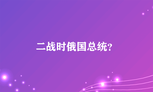 二战时俄国总统？