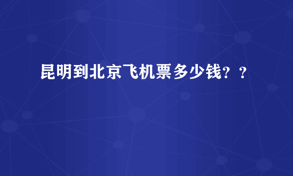 昆明到北京飞机票多少钱？？