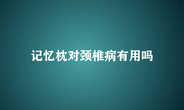 记忆枕对颈椎病有用吗