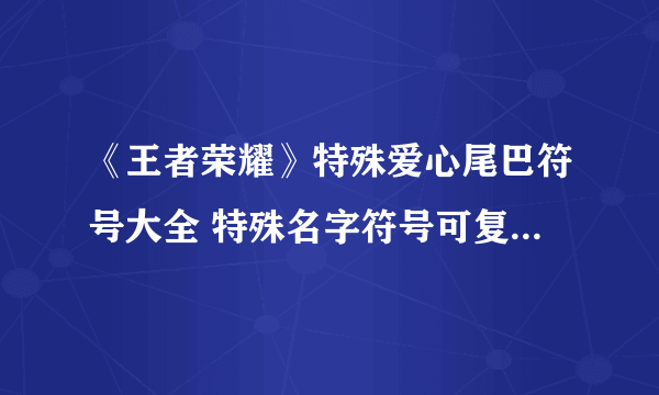 《王者荣耀》特殊爱心尾巴符号大全 特殊名字符号可复制代码汇总