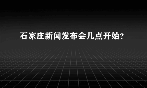 石家庄新闻发布会几点开始？