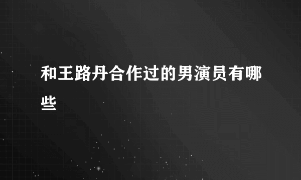 和王路丹合作过的男演员有哪些