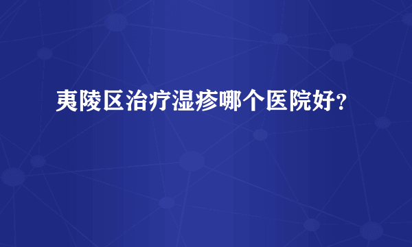 夷陵区治疗湿疹哪个医院好？