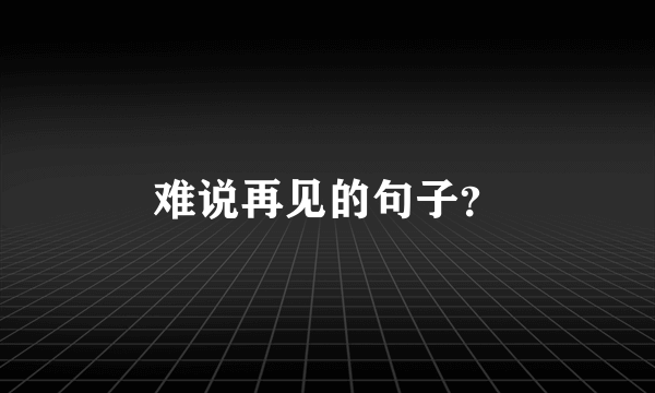 难说再见的句子？