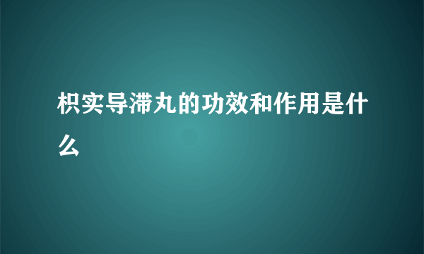 枳实导滞丸的功效和作用是什么