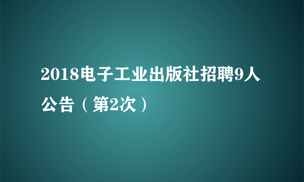 2018电子工业出版社招聘9人公告（第2次）