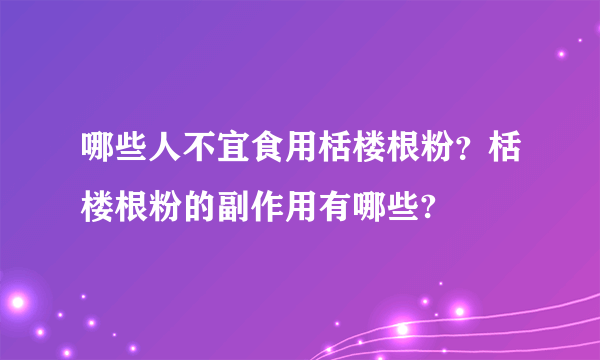 哪些人不宜食用栝楼根粉？栝楼根粉的副作用有哪些?