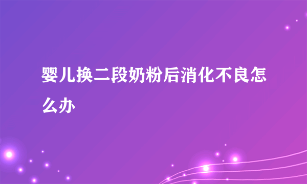 婴儿换二段奶粉后消化不良怎么办