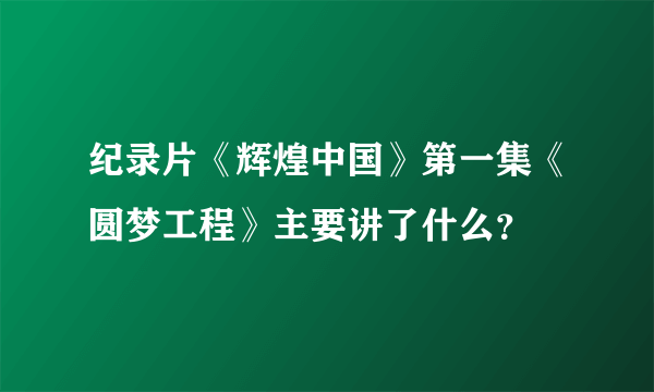 纪录片《辉煌中国》第一集《圆梦工程》主要讲了什么？