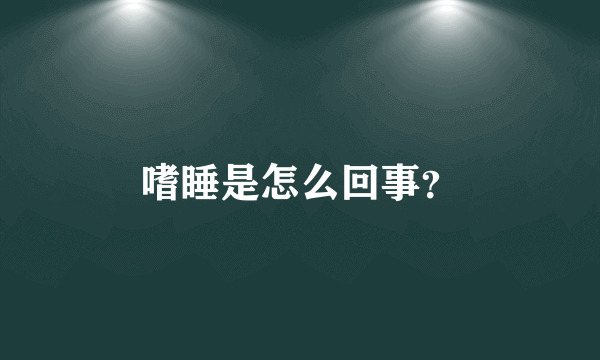 嗜睡是怎么回事？