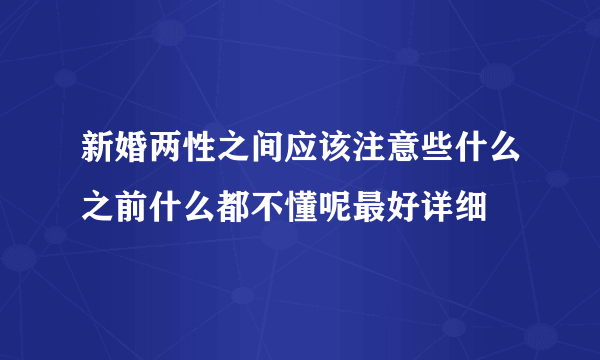 新婚两性之间应该注意些什么之前什么都不懂呢最好详细